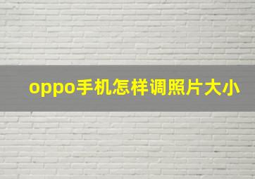 oppo手机怎样调照片大小