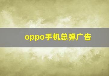 oppo手机总弹广告