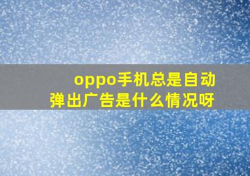 oppo手机总是自动弹出广告是什么情况呀