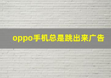 oppo手机总是跳出来广告