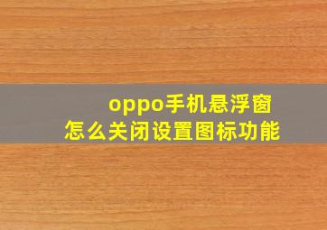 oppo手机悬浮窗怎么关闭设置图标功能