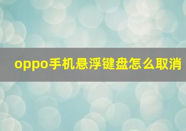 oppo手机悬浮键盘怎么取消