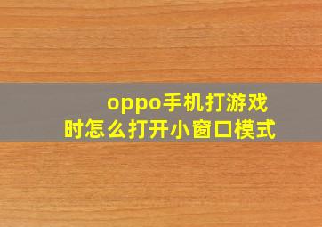 oppo手机打游戏时怎么打开小窗口模式