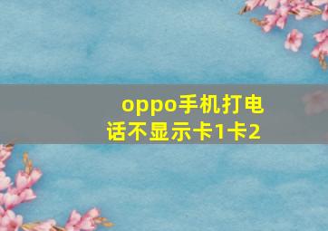 oppo手机打电话不显示卡1卡2