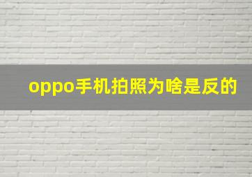 oppo手机拍照为啥是反的