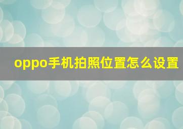 oppo手机拍照位置怎么设置