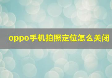 oppo手机拍照定位怎么关闭