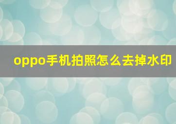 oppo手机拍照怎么去掉水印