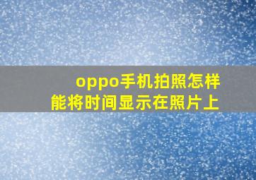 oppo手机拍照怎样能将时间显示在照片上