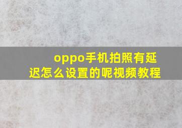 oppo手机拍照有延迟怎么设置的呢视频教程