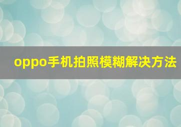 oppo手机拍照模糊解决方法