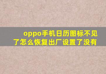 oppo手机日历图标不见了怎么恢复出厂设置了没有