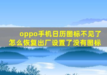 oppo手机日历图标不见了怎么恢复出厂设置了没有图标