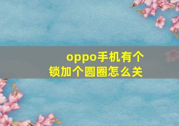 oppo手机有个锁加个圆圈怎么关