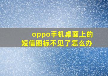 oppo手机桌面上的短信图标不见了怎么办