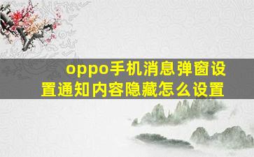 oppo手机消息弹窗设置通知内容隐藏怎么设置