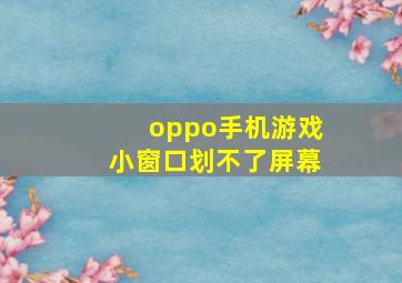 oppo手机游戏小窗口划不了屏幕