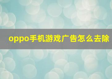 oppo手机游戏广告怎么去除