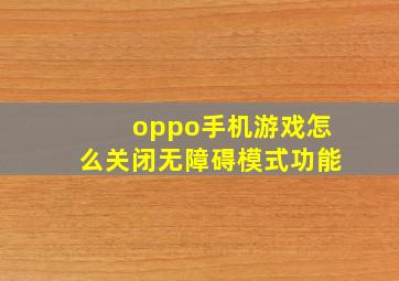 oppo手机游戏怎么关闭无障碍模式功能