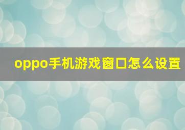 oppo手机游戏窗口怎么设置