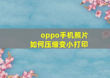 oppo手机照片如何压缩变小打印