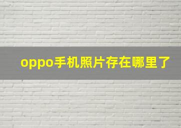 oppo手机照片存在哪里了