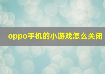 oppo手机的小游戏怎么关闭