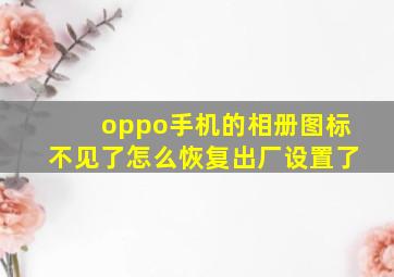 oppo手机的相册图标不见了怎么恢复出厂设置了