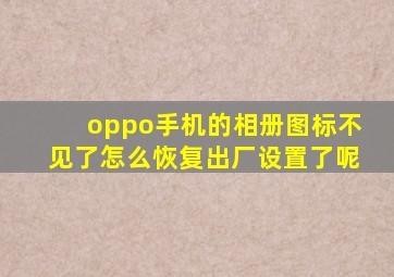 oppo手机的相册图标不见了怎么恢复出厂设置了呢