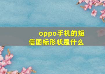 oppo手机的短信图标形状是什么