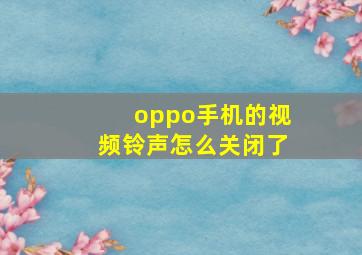 oppo手机的视频铃声怎么关闭了