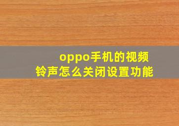 oppo手机的视频铃声怎么关闭设置功能