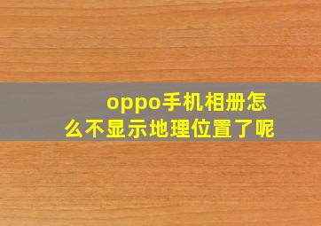 oppo手机相册怎么不显示地理位置了呢