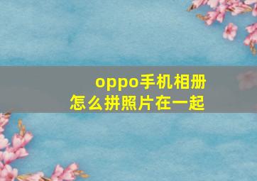 oppo手机相册怎么拼照片在一起