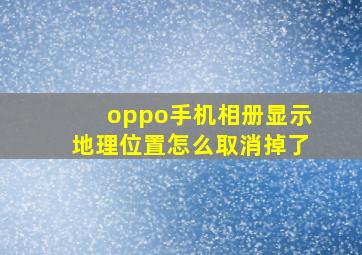 oppo手机相册显示地理位置怎么取消掉了