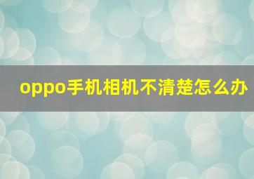 oppo手机相机不清楚怎么办