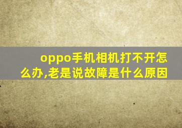 oppo手机相机打不开怎么办,老是说故障是什么原因