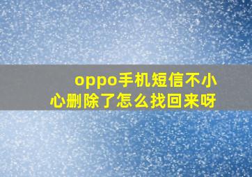 oppo手机短信不小心删除了怎么找回来呀