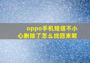 oppo手机短信不小心删除了怎么找回来呢