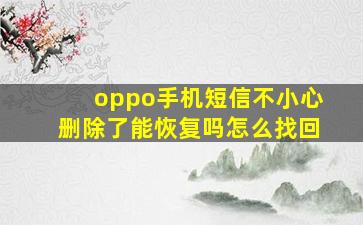 oppo手机短信不小心删除了能恢复吗怎么找回