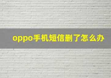 oppo手机短信删了怎么办