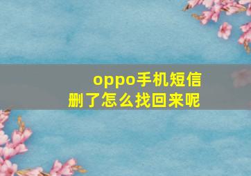 oppo手机短信删了怎么找回来呢