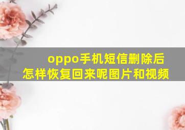 oppo手机短信删除后怎样恢复回来呢图片和视频