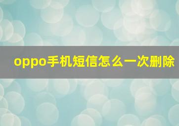 oppo手机短信怎么一次删除