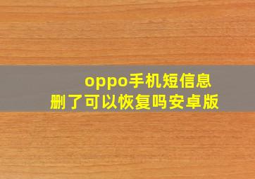 oppo手机短信息删了可以恢复吗安卓版