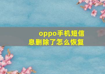 oppo手机短信息删除了怎么恢复