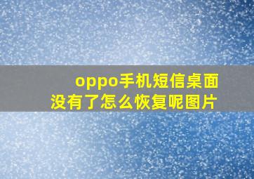 oppo手机短信桌面没有了怎么恢复呢图片