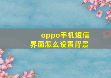 oppo手机短信界面怎么设置背景