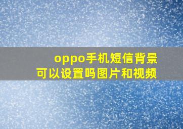 oppo手机短信背景可以设置吗图片和视频