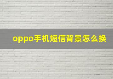 oppo手机短信背景怎么换